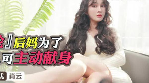 星空传媒XKTV102后妈为了得到儿子的认可主动献身